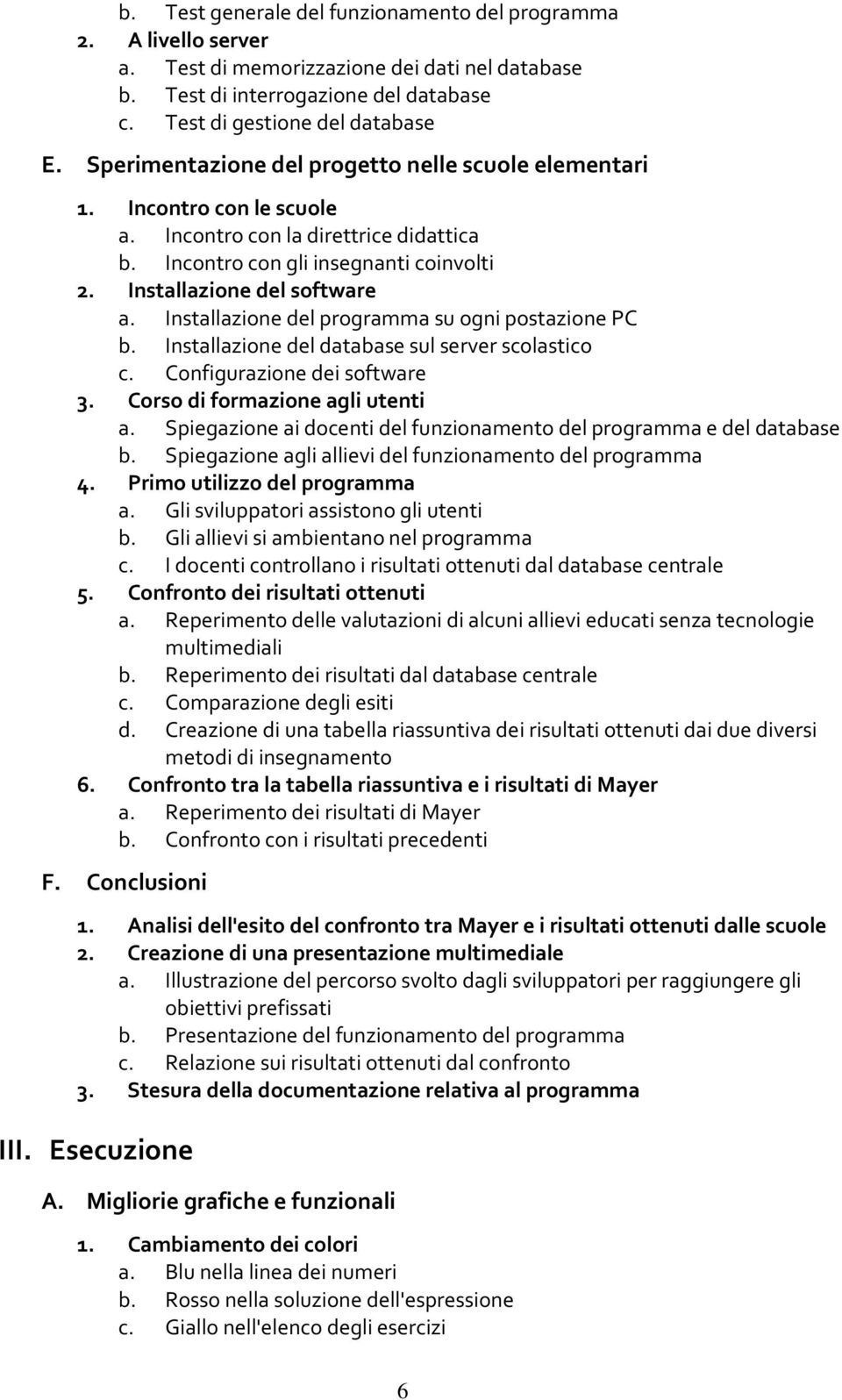 Installazione del programma su ogni postazione PC b. Installazione del database sul server scolastico c. Configurazione dei software 3. Corso di formazione agli utenti a.