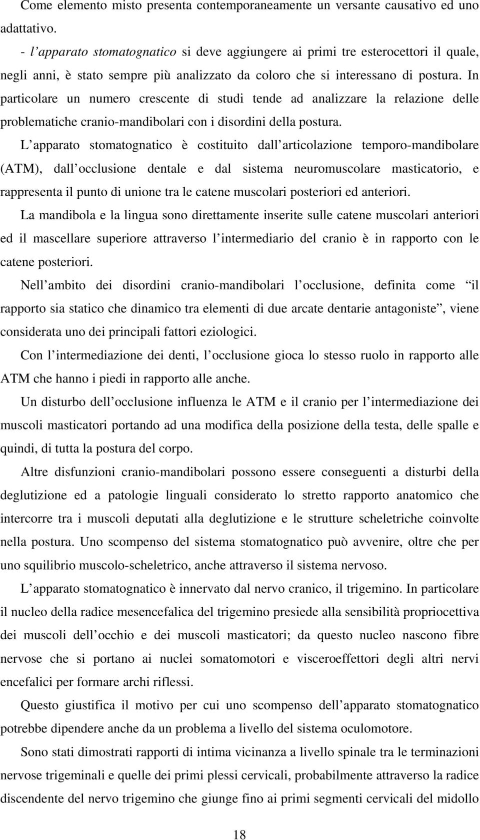 In particolare un numero crescente di studi tende ad analizzare la relazione delle problematiche cranio-mandibolari con i disordini della postura.