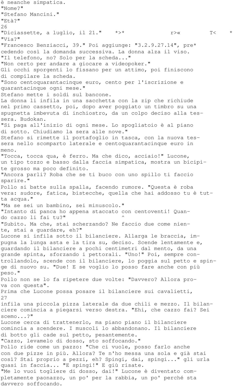 " Gli occhi sporgenti lo fissano per un attimo, poi finiscono di compilare la scheda. "Sono centoquarantacinque euro, cento per l'iscrizione e quarantacinque ogni mese.