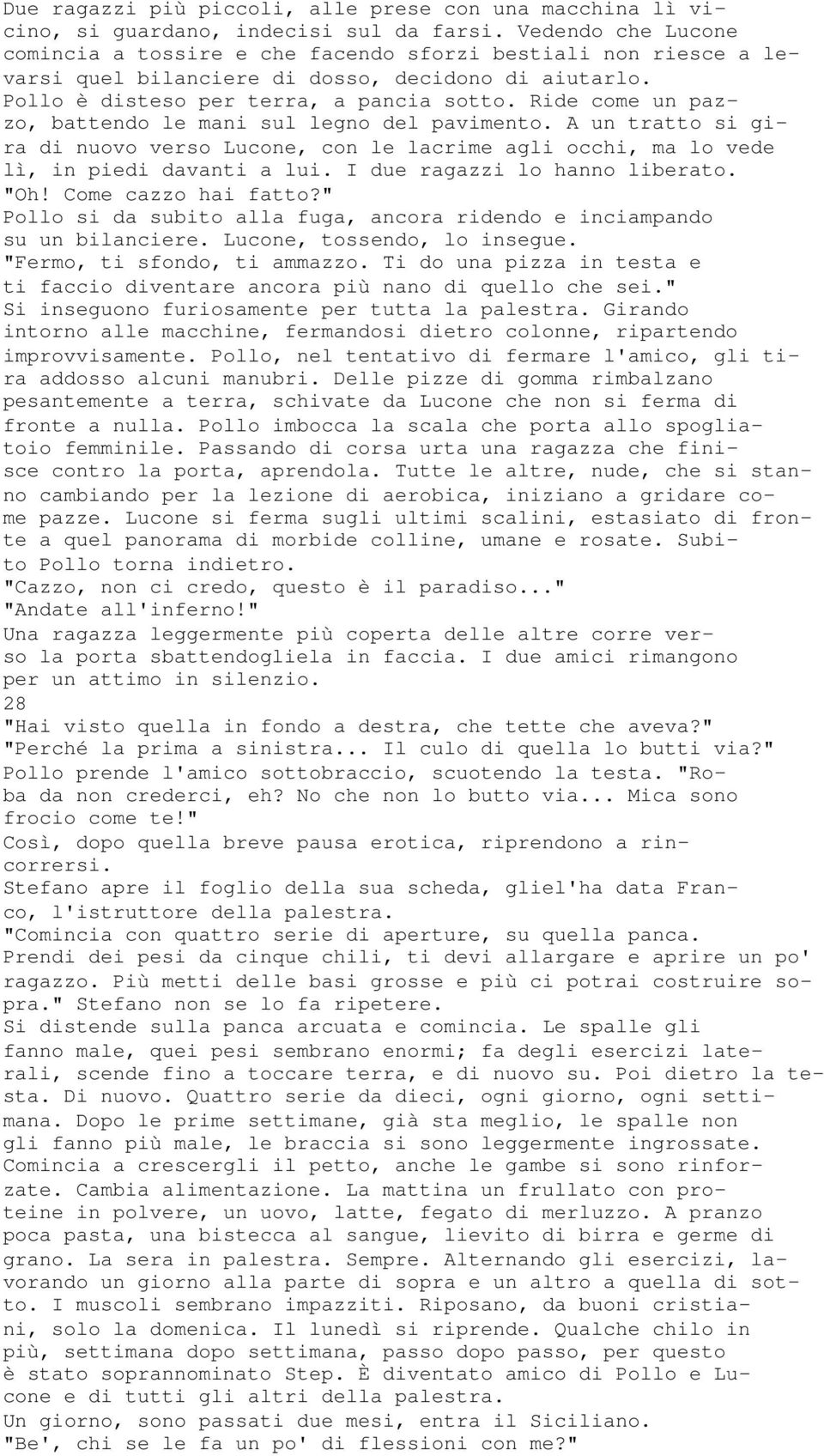 Ride come un pazzo, battendo le mani sul legno del pavimento. A un tratto si gira di nuovo verso Lucone, con le lacrime agli occhi, ma lo vede lì, in piedi davanti a lui.