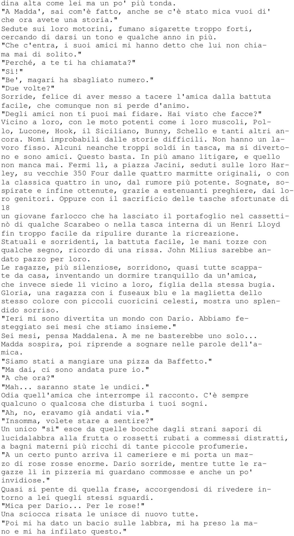 " "Perché, a te ti ha chiamata?" "Sì!" "Be', magari ha sbagliato numero." "Due volte?" Sorride, felice di aver messo a tacere l'amica dalla battuta facile, che comunque non si perde d'animo.