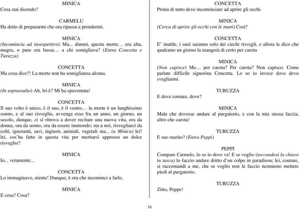 Il suo volto è unico, è il suo, è il vostro la morte è un lunghissimo sonno, e al suo risveglio, avvenga esso fra un anno, un giorno, un secolo, dunque, ci si ritrova a dover recitare una nuova vita,