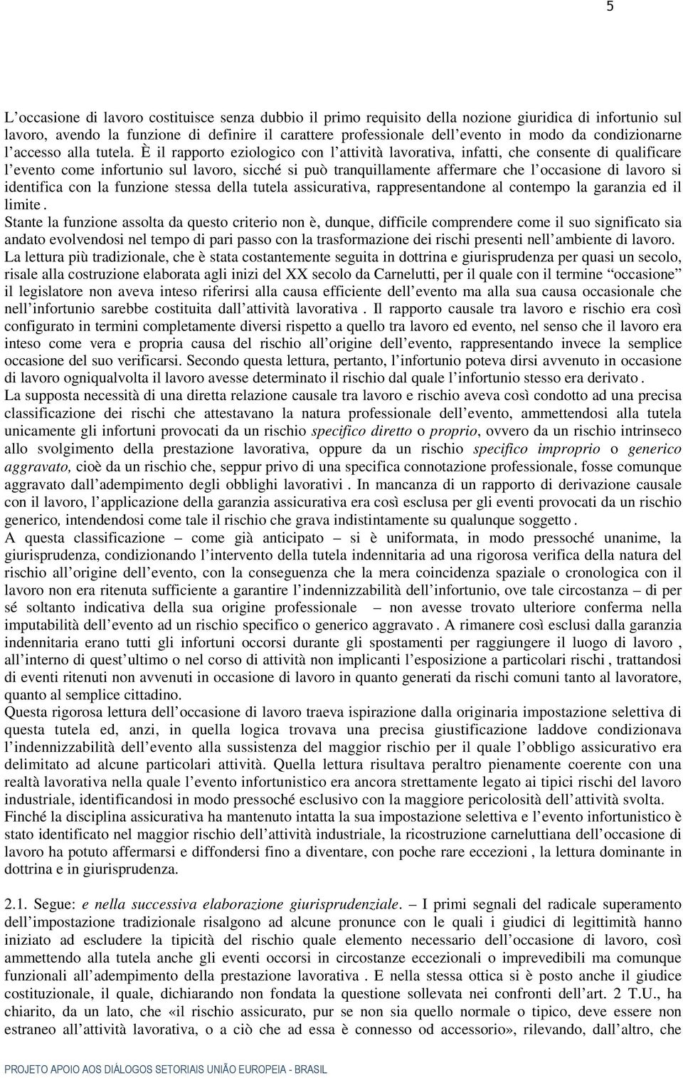 È il rapporto eziologico con l attività lavorativa, infatti, che consente di qualificare l evento come infortunio sul lavoro, sicché si può tranquillamente affermare che l occasione di lavoro si