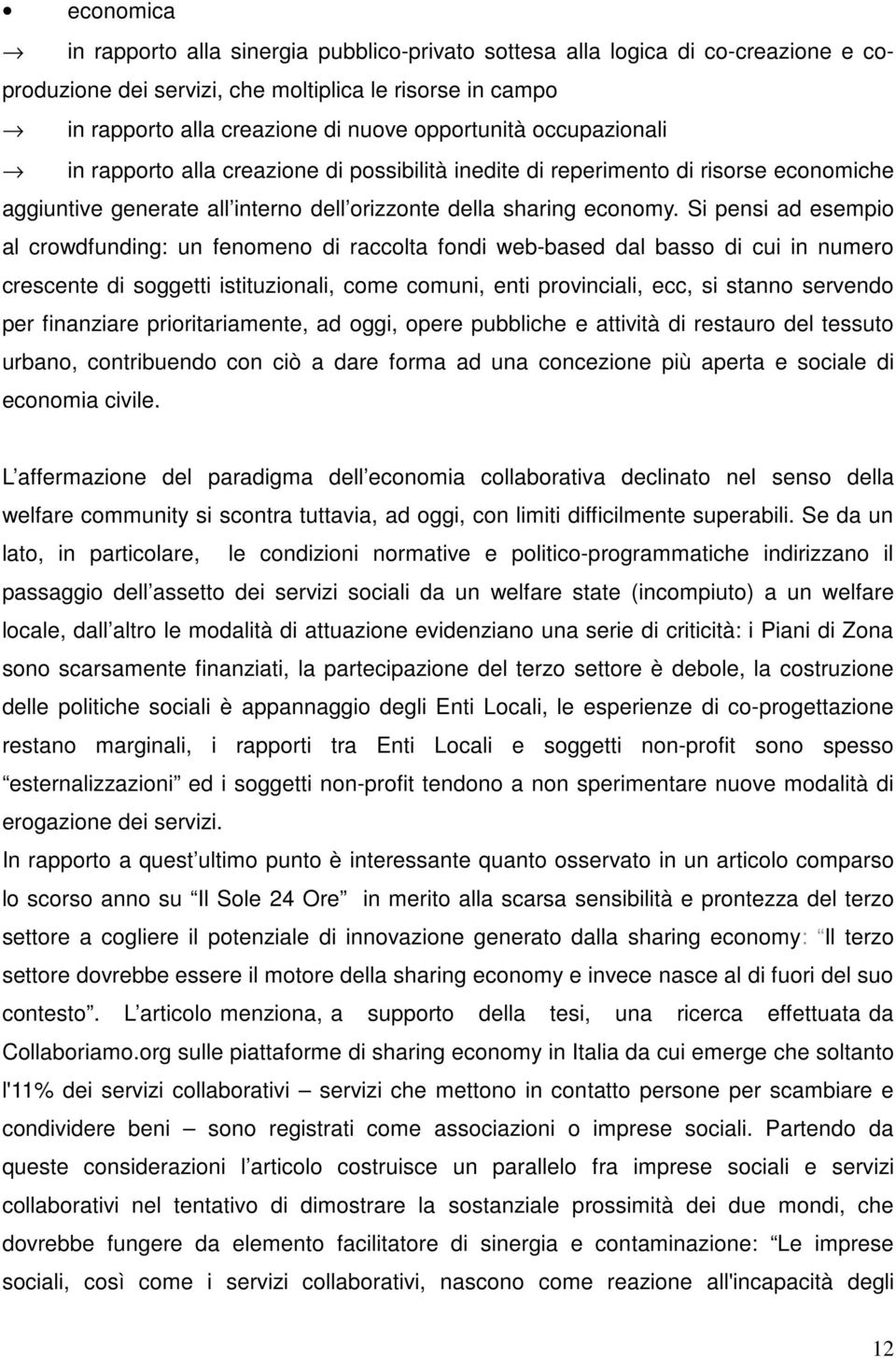 Si pensi ad esempio al crowdfunding: un fenomeno di raccolta fondi web-based dal basso di cui in numero crescente di soggetti istituzionali, come comuni, enti provinciali, ecc, si stanno servendo per