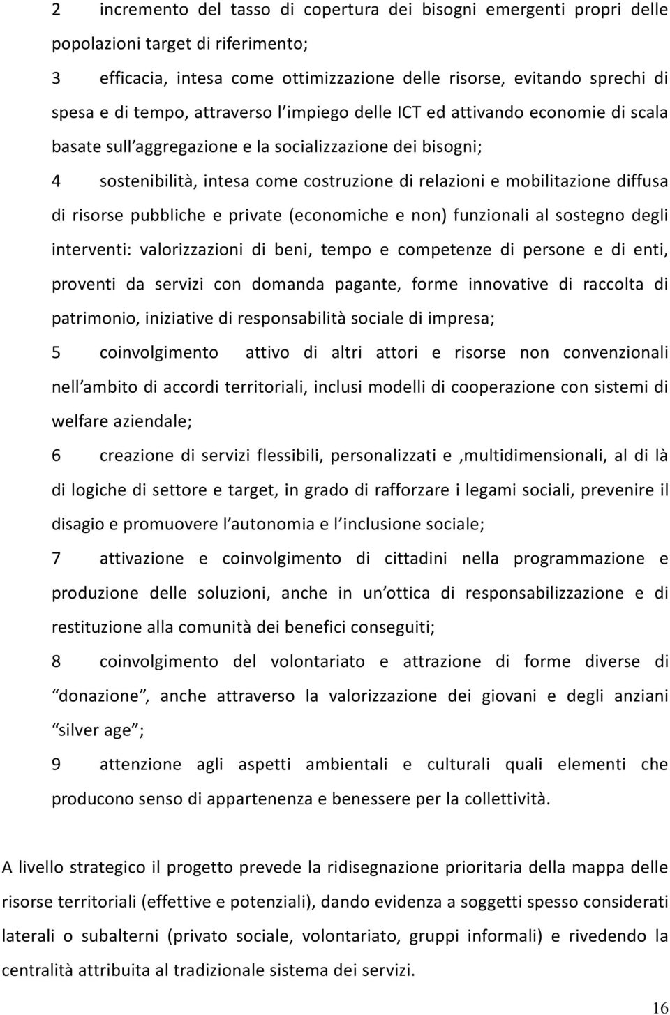 di risorse pubbliche e private (economiche e non) funzionali al sostegno degli interventi: valorizzazioni di beni, tempo e competenze di persone e di enti, proventi da servizi con domanda pagante,