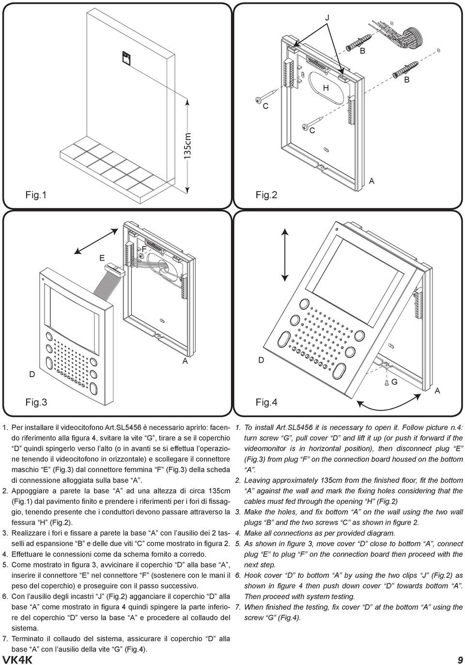 videocitofono in orizzontale) e scollegare il connettore maschio E (Fig.3) dal connettore femmina F (Fig.3) della scheda di connessione alloggiata sulla base A. 2.