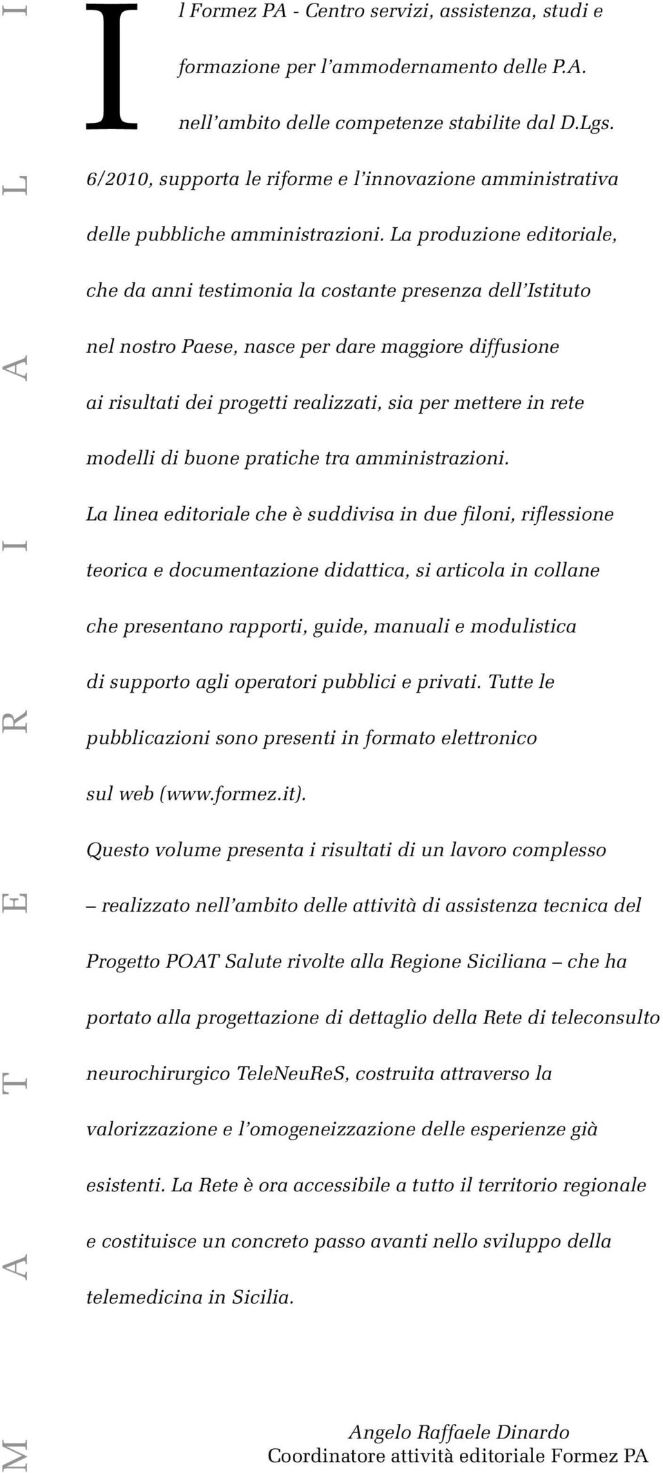 La produzione editoriale, che da anni testimonia la costante presenza dell Istituto nel nostro Paese, nasce per dare maggiore diffusione ai risultati dei progetti realizzati, sia per mettere in rete