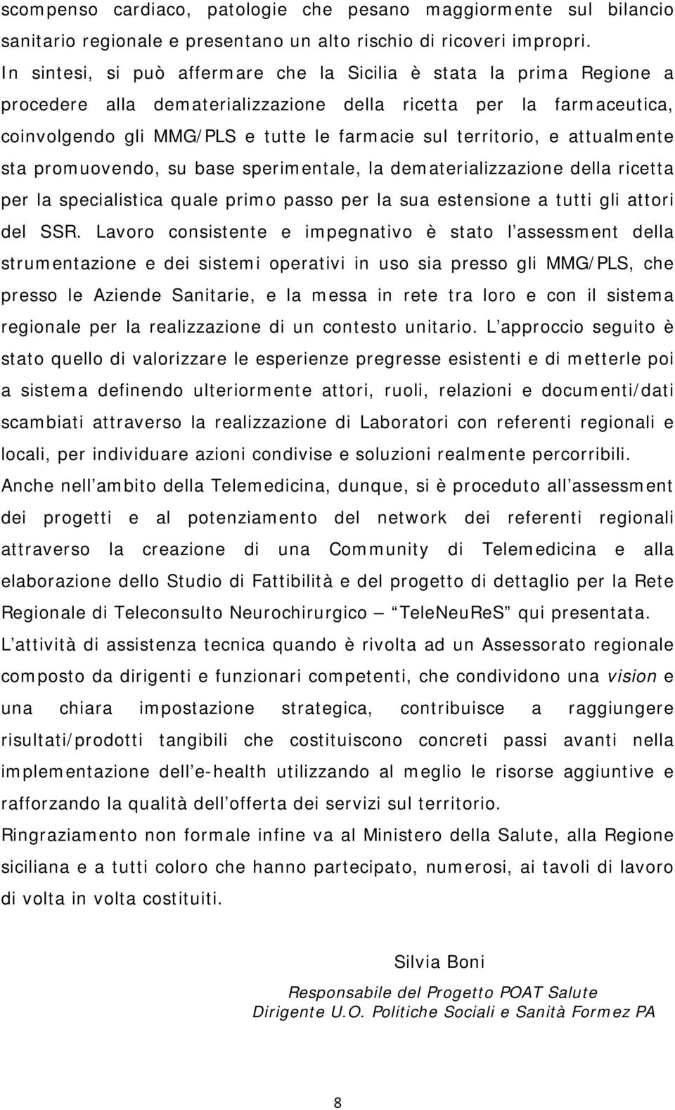 territorio, e attualmente sta promuovendo, su base sperimentale, la dematerializzazione della ricetta per la specialistica quale primo passo per la sua estensione a tutti gli attori del SSR.