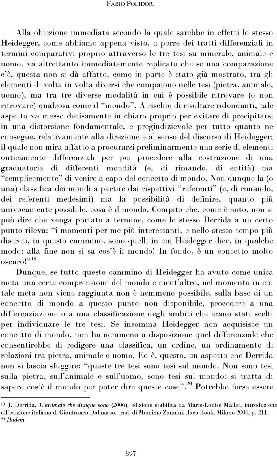 in volta diversi che compaiono nelle tesi (pietra, animale, uomo), ma tra tre diverse modalità in cui è possibile ritrovare (o non ritrovare) qualcosa come il mondo.