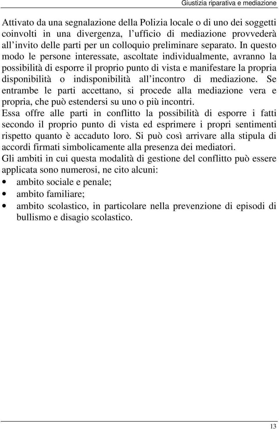 mediazione. Se entrambe le parti accettano, si procede alla mediazione vera e propria, che può estendersi su uno o più incontri.