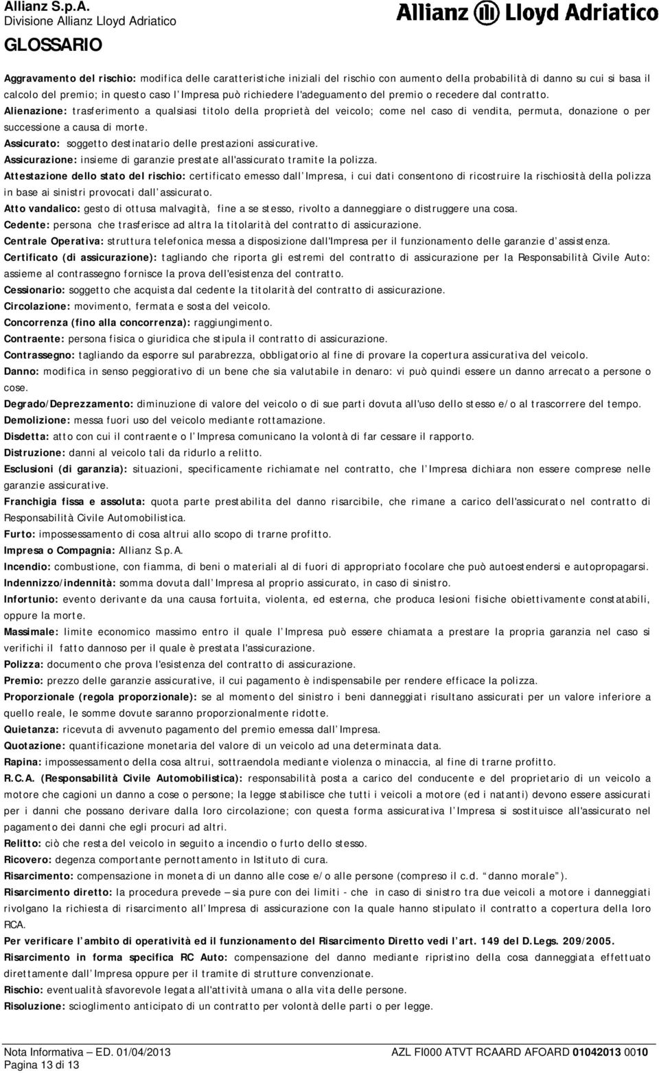 Alienazione: trasferimento a qualsiasi titolo della proprietà del veicolo; come nel caso di vendita, permuta, donazione o per successione a causa di morte.