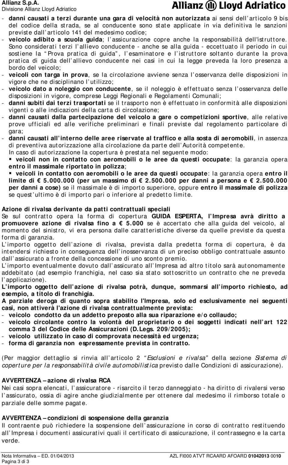 Sono considerati terzi l allievo conducente - anche se alla guida - eccettuato il periodo in cui sostiene la Prova pratica di guida, l esaminatore e l istruttore soltanto durante la prova pratica di