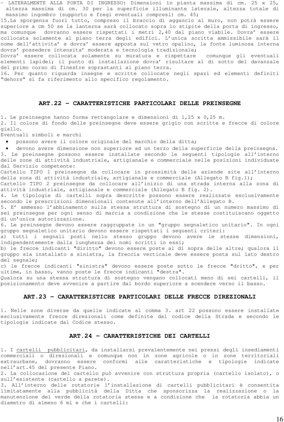 La sporgenza fuori tutto, compreso il braccio di aggancio al muro, non potrà essere superiore a cm 50 se la lanterna sarà collocato sopra lo stipite della porta di ingresso, ma comunque dovranno