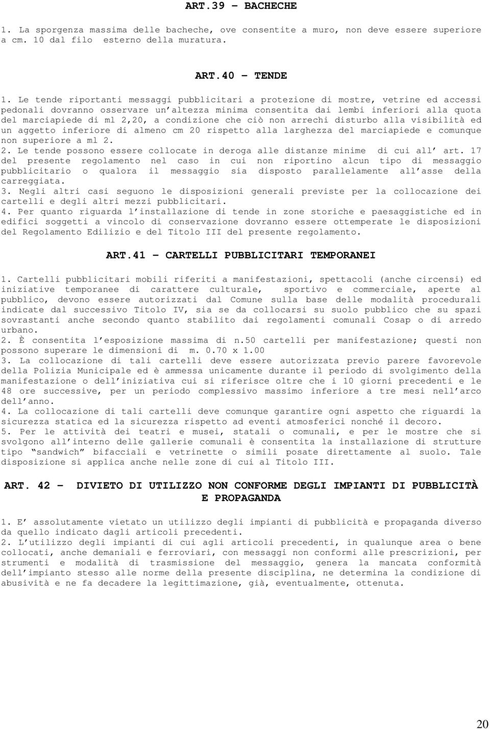 2,20, a condizione che ciò non arrechi disturbo alla visibilità ed un aggetto inferiore di almeno cm 20 rispetto alla larghezza del marciapiede e comunque non superiore a ml 2. 2. Le tende possono essere collocate in deroga alle distanze minime di cui all art.