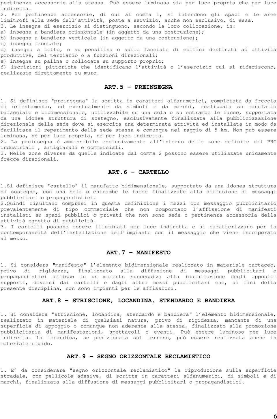 Le insegne di esercizio si distinguono, secondo la loro collocazione, in: a) insegna a bandiera orizzontale (in aggetto da una costruzione); b) insegna a bandiera verticale (in aggetto da una