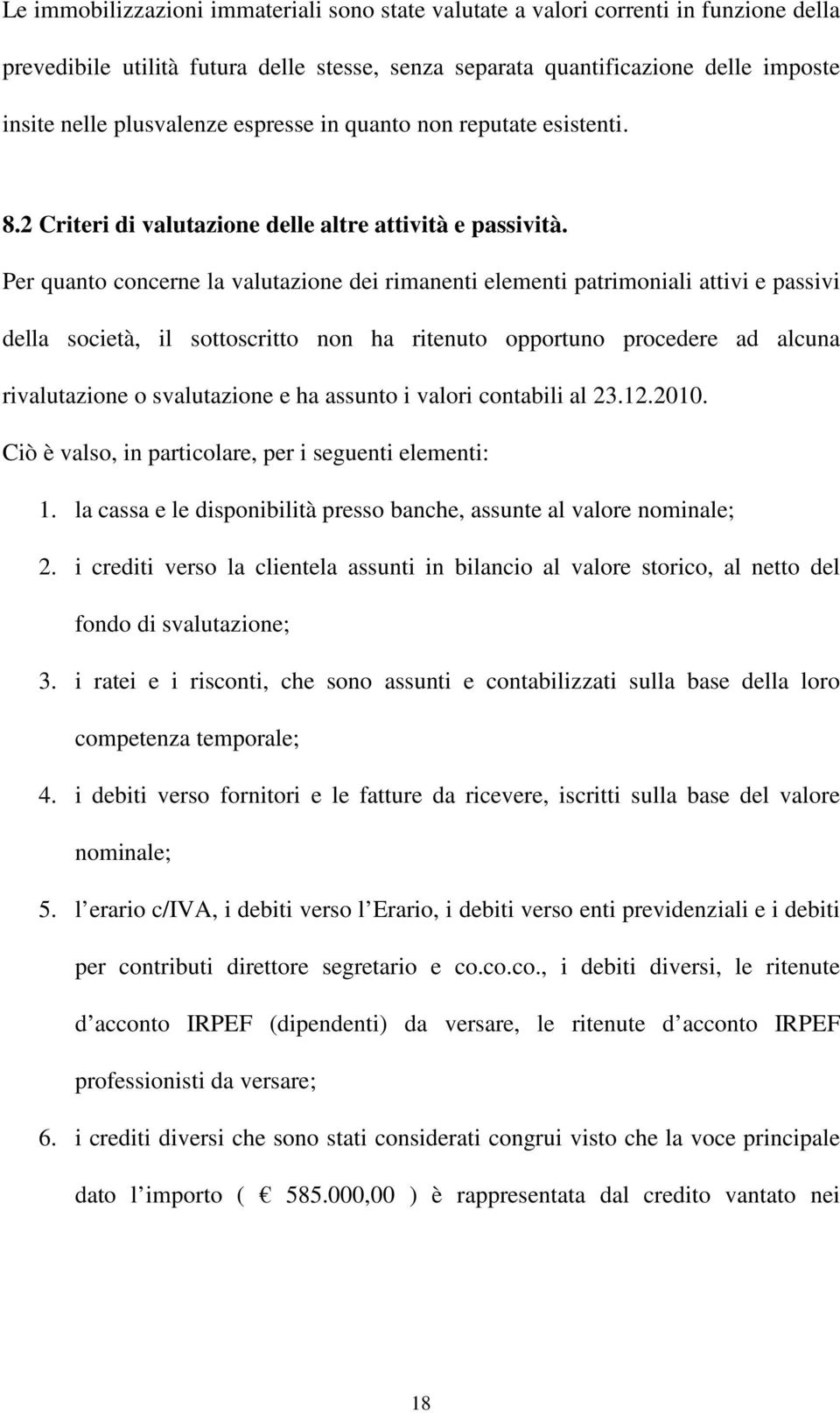 Per quanto concerne la valutazione dei rimanenti elementi patrimoniali attivi e passivi della società, il sottoscritto non ha ritenuto opportuno procedere ad alcuna rivalutazione o svalutazione e ha