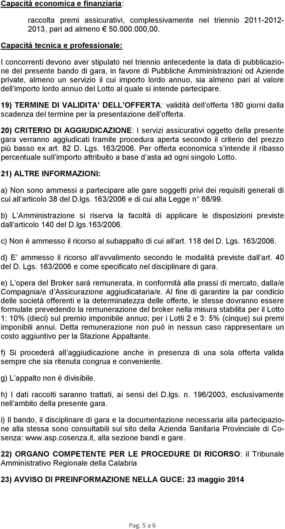 private, almeno un servizio il cui importo lordo annuo, sia almeno pari al valore dell importo lordo annuo del Lotto al quale si intende partecipare.