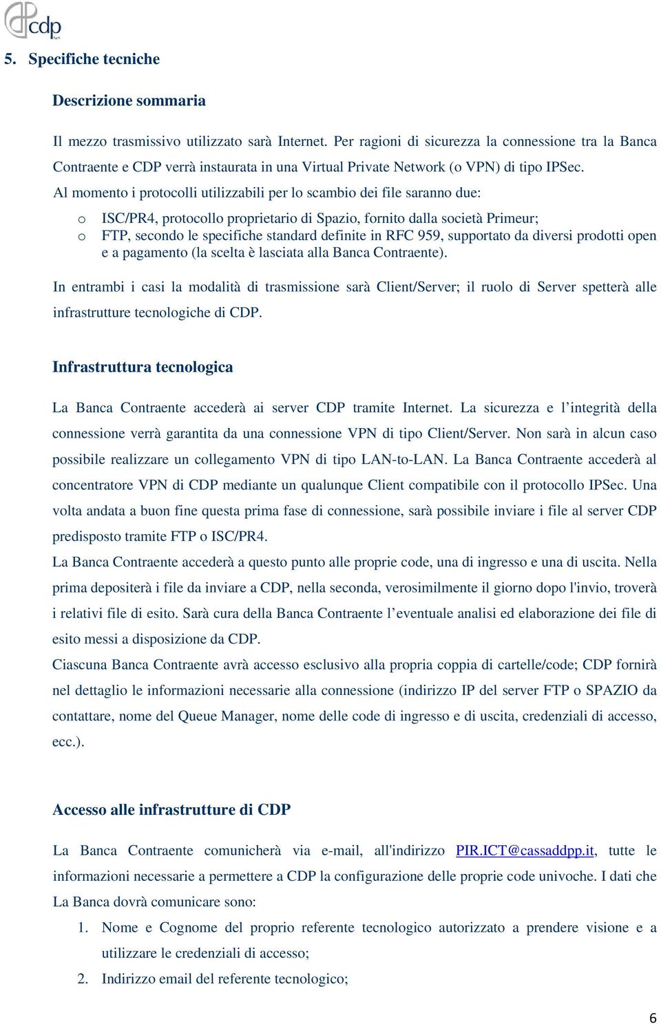 Al momento i protocolli utilizzabili per lo scambio dei file saranno due: o ISC/PR4, protocollo proprietario di Spazio, fornito dalla società Primeur; o FTP, secondo le specifiche standard definite