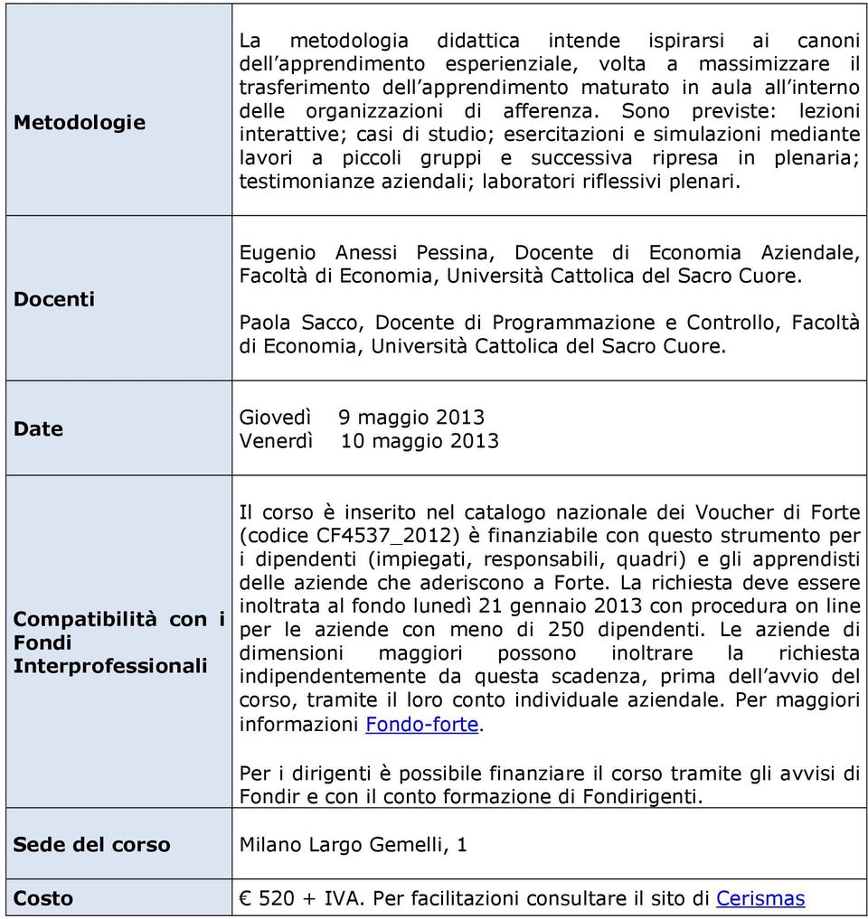 Sono previste: lezioni interattive; casi di studio; esercitazioni e simulazioni mediante lavori a piccoli gruppi e successiva ripresa in plenaria; testimonianze aziendali; laboratori riflessivi