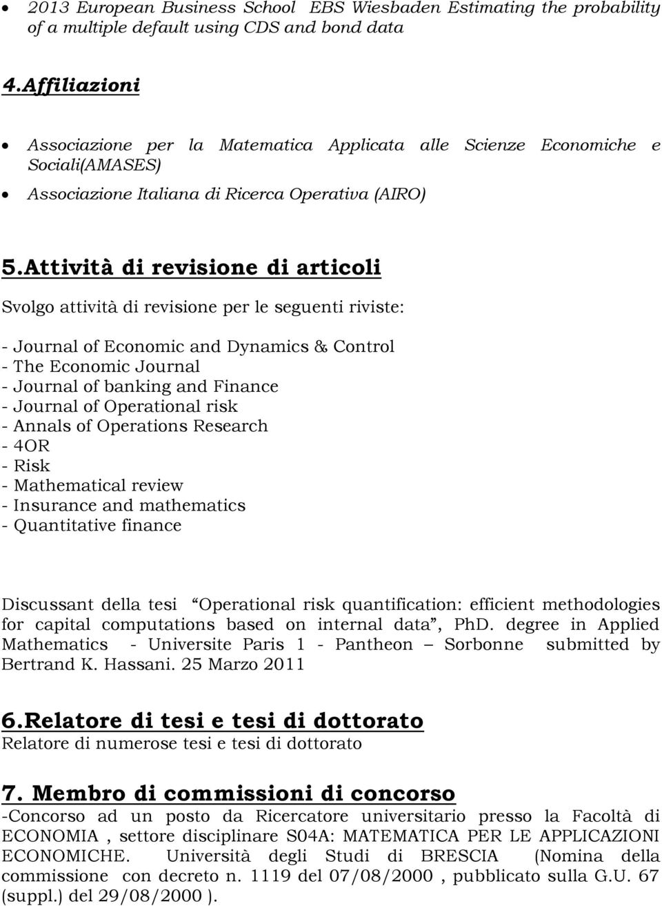 Attività di revisione di articoli Svolgo attività di revisione per le seguenti riviste: - Journal of Economic and Dynamics & Control - The Economic Journal - Journal of banking and Finance - Journal