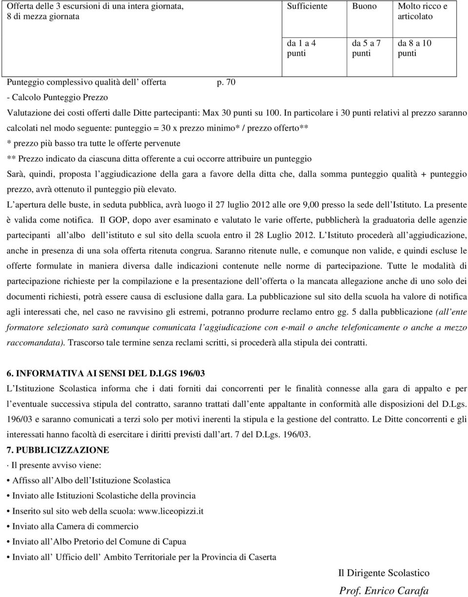 In particolare i 30 punti relativi al prezzo saranno calcolati nel modo seguente: punteggio = 30 x prezzo minimo* / prezzo offerto** * prezzo più basso tra tutte le offerte pervenute ** Prezzo