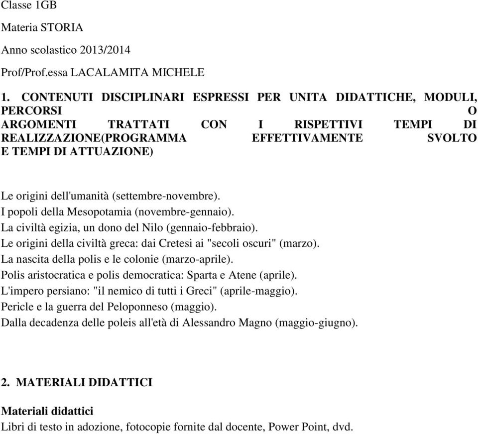 I popoli della Mesopotamia (novembre-gennaio). La civiltà egizia, un dono del Nilo (gennaio-febbraio). Le origini della civiltà greca: dai Cretesi ai "secoli oscuri" (marzo).