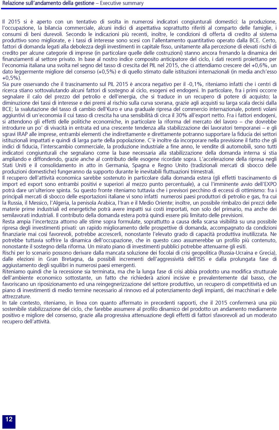 Secondo le indicazioni più recenti, inoltre, le condizioni di offerta di credito al sistema produttivo sono migliorate, e i tassi di interesse sono scesi con l allentamento quantitativo operato dalla