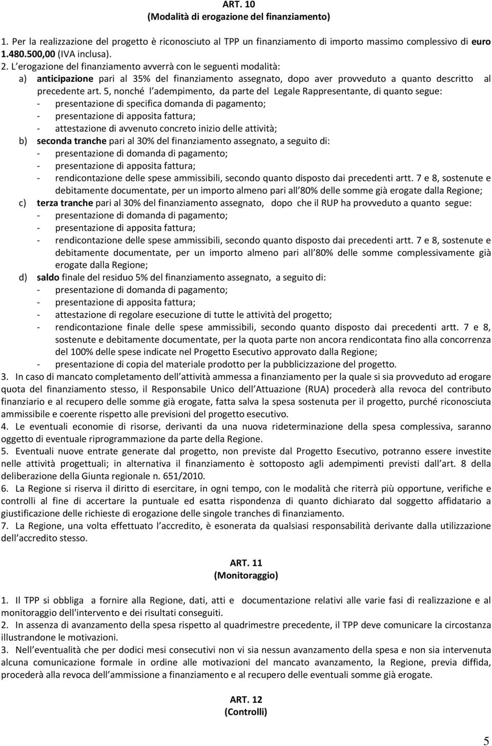 5, nonché l adempimento, da parte del Legale Rappresentante, di quanto segue: - presentazione di specifica domanda di pagamento; - attestazione di avvenuto concreto inizio delle attività; b) seconda