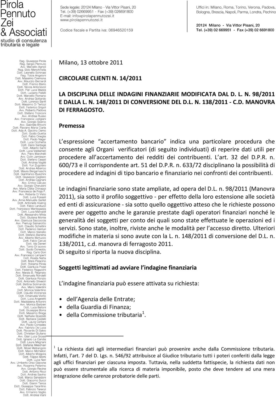 redditi dei contribuenti. L art. 32 del D.P.R. n. 600/73 e il corrispondente art. 51 del D.P.R. n. 633/72 disciplinano la possibilità di procedere ad indagini di tipo bancario e finanziario nei confronti dei contribuenti.