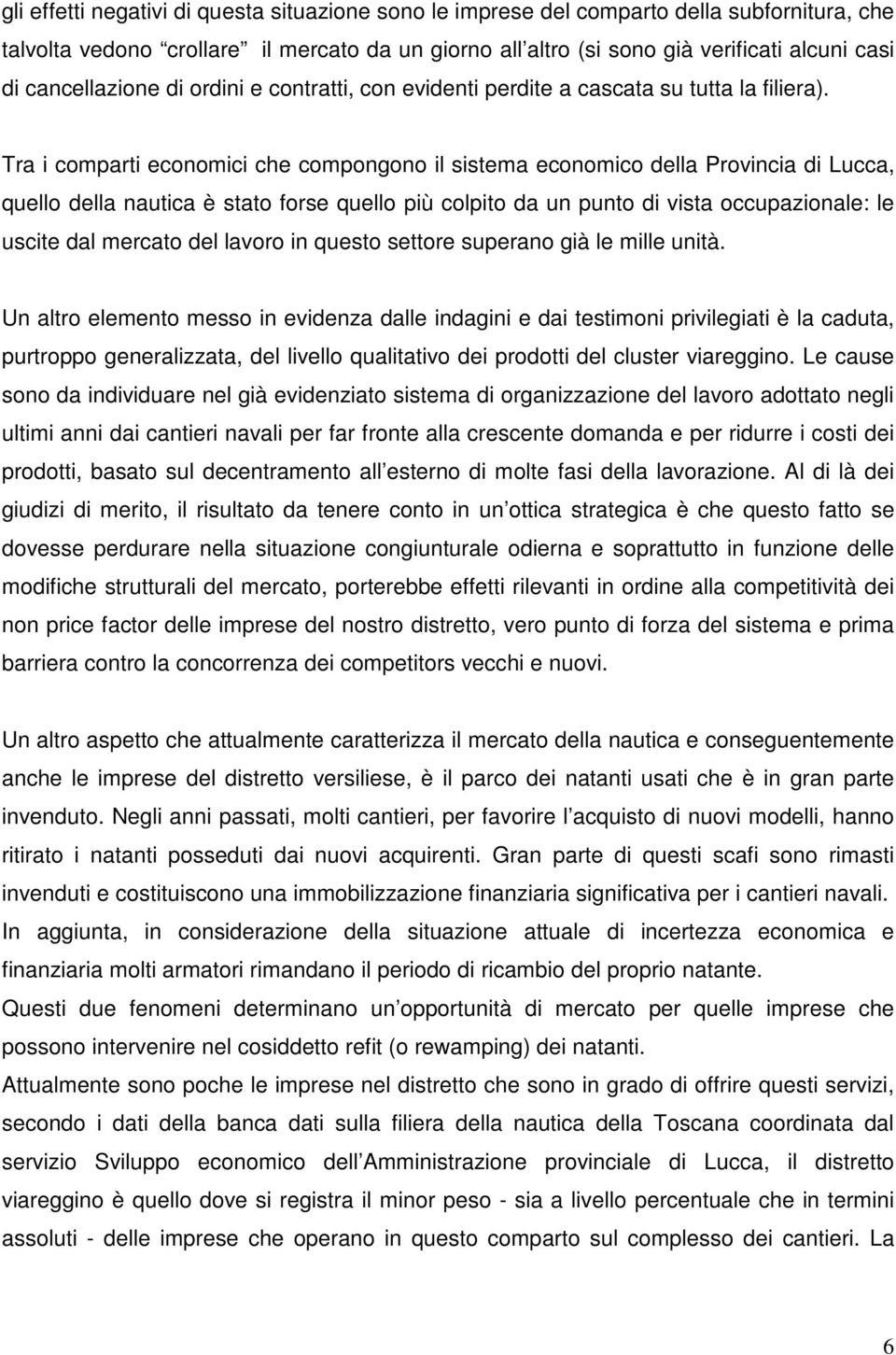 Tra i comparti economici che compongono il sistema economico della Provincia di Lucca, quello della nautica è stato forse quello più colpito da un punto di vista occupazionale: le uscite dal mercato