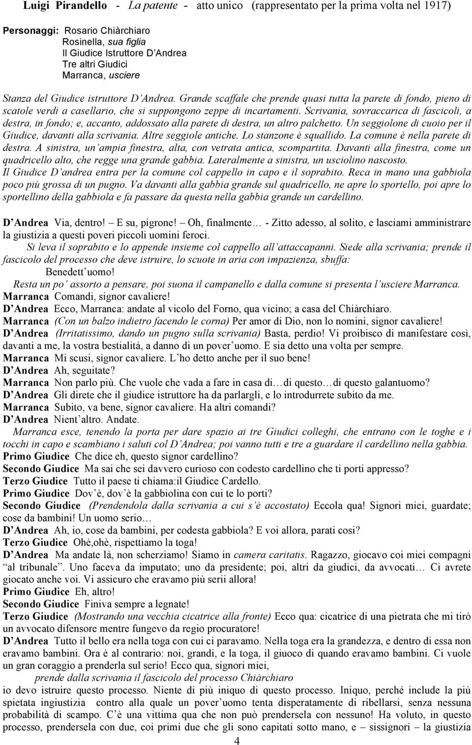 Scrivania, sovraccarica di fascicoli, a destra, in fondo; e, accanto, addossato alla parete di destra, un altro palchetto. Un seggiolone di cuoio per il Giudice, davanti alla scrivania.