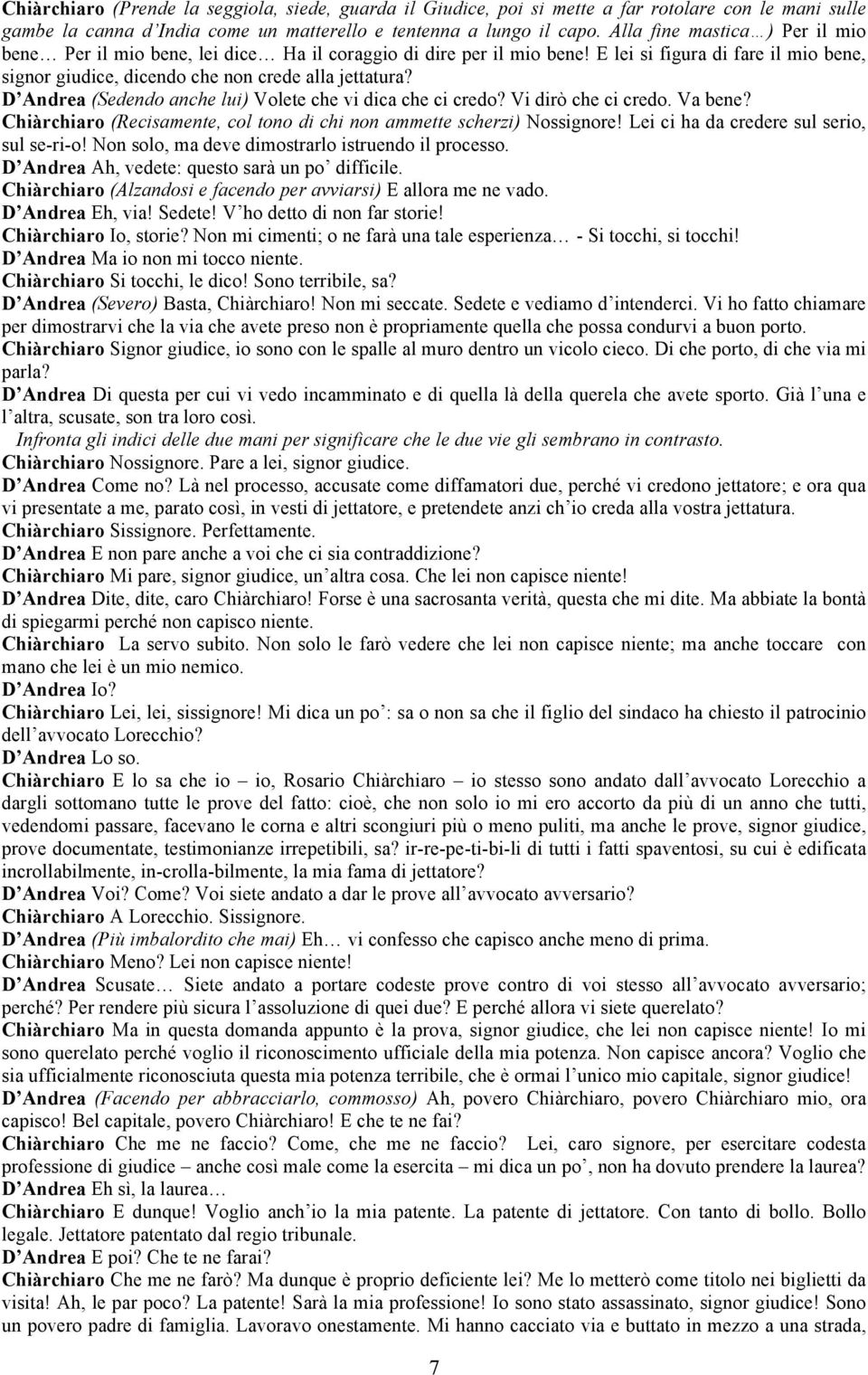 D Andrea (Sedendo anche lui) Volete che vi dica che ci credo? Vi dirò che ci credo. Va bene? Chiàrchiaro (Recisamente, col tono di chi non ammette scherzi) Nossignore!