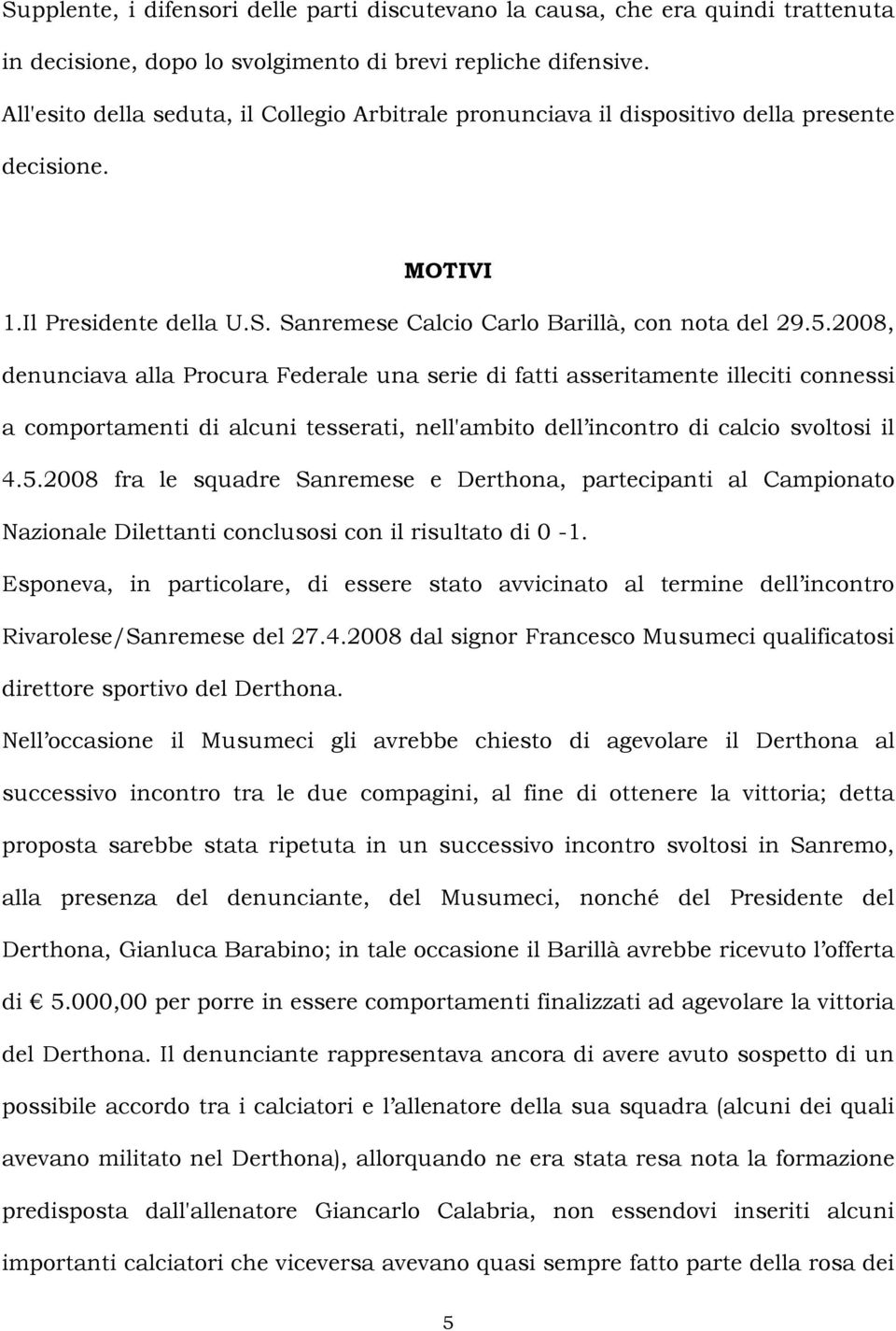 2008, denunciava alla Procura Federale una serie di fatti asseritamente illeciti connessi a comportamenti di alcuni tesserati, nell'ambito dell incontro di calcio svoltosi il 4.5.