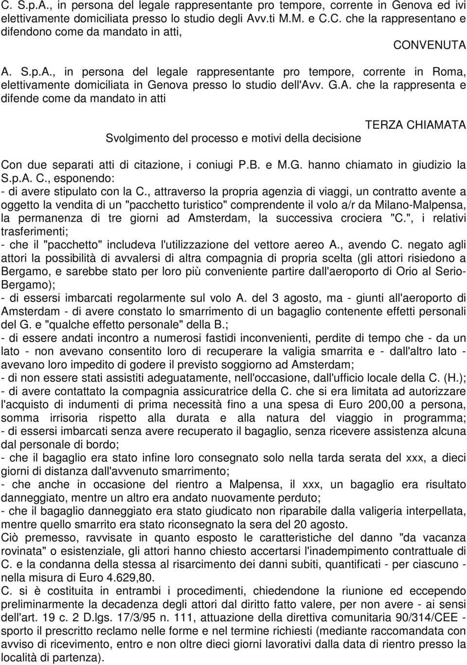 B. e M.G. hanno chiamato in giudizio la S.p.A. C., esponendo: - di avere stipulato con la C.