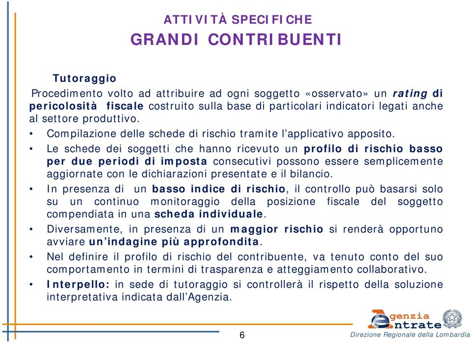 Le schede dei soggetti che hanno ricevuto un profilo di rischio basso per due periodi di imposta consecutivi possono essere semplicemente aggiornate con le dichiarazioni presentate e il bilancio.