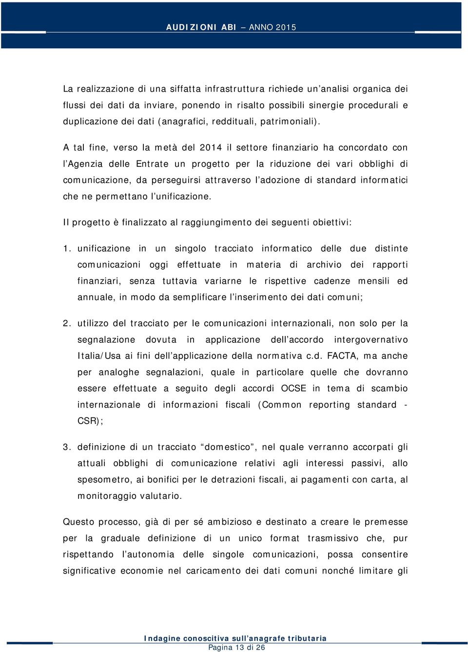 A tal fine, verso la metà del 2014 il settore finanziario ha concordato con l Agenzia delle Entrate un progetto per la riduzione dei vari obblighi di comunicazione, da perseguirsi attraverso l