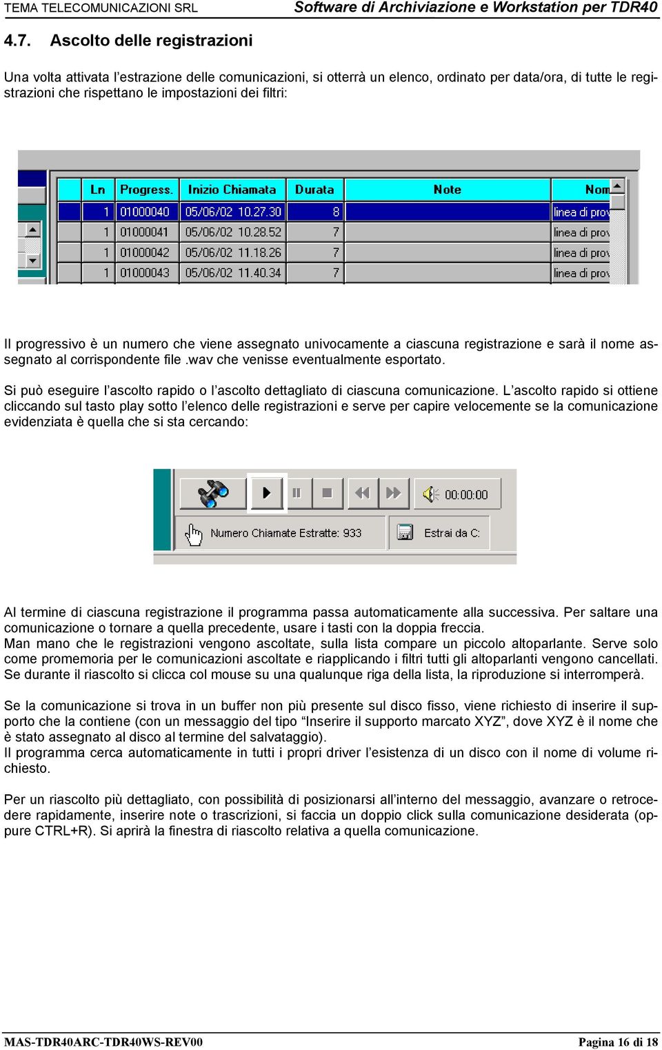 Si può eseguire l ascolto rapido o l ascolto dettagliato di ciascuna comunicazione.