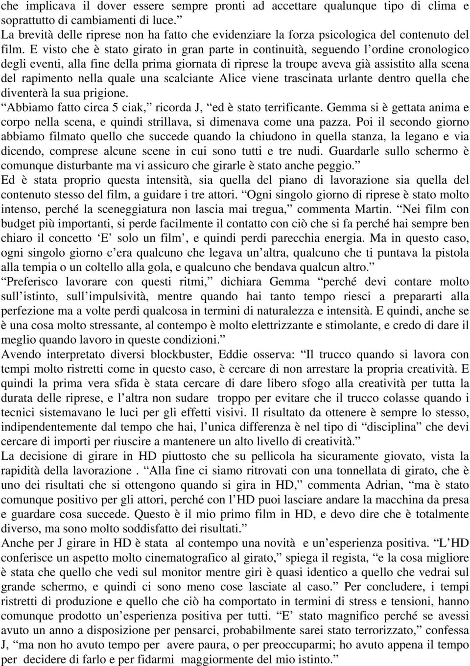 E visto che è stato girato in gran parte in continuità, seguendo l ordine cronologico degli eventi, alla fine della prima giornata di riprese la troupe aveva già assistito alla scena del rapimento