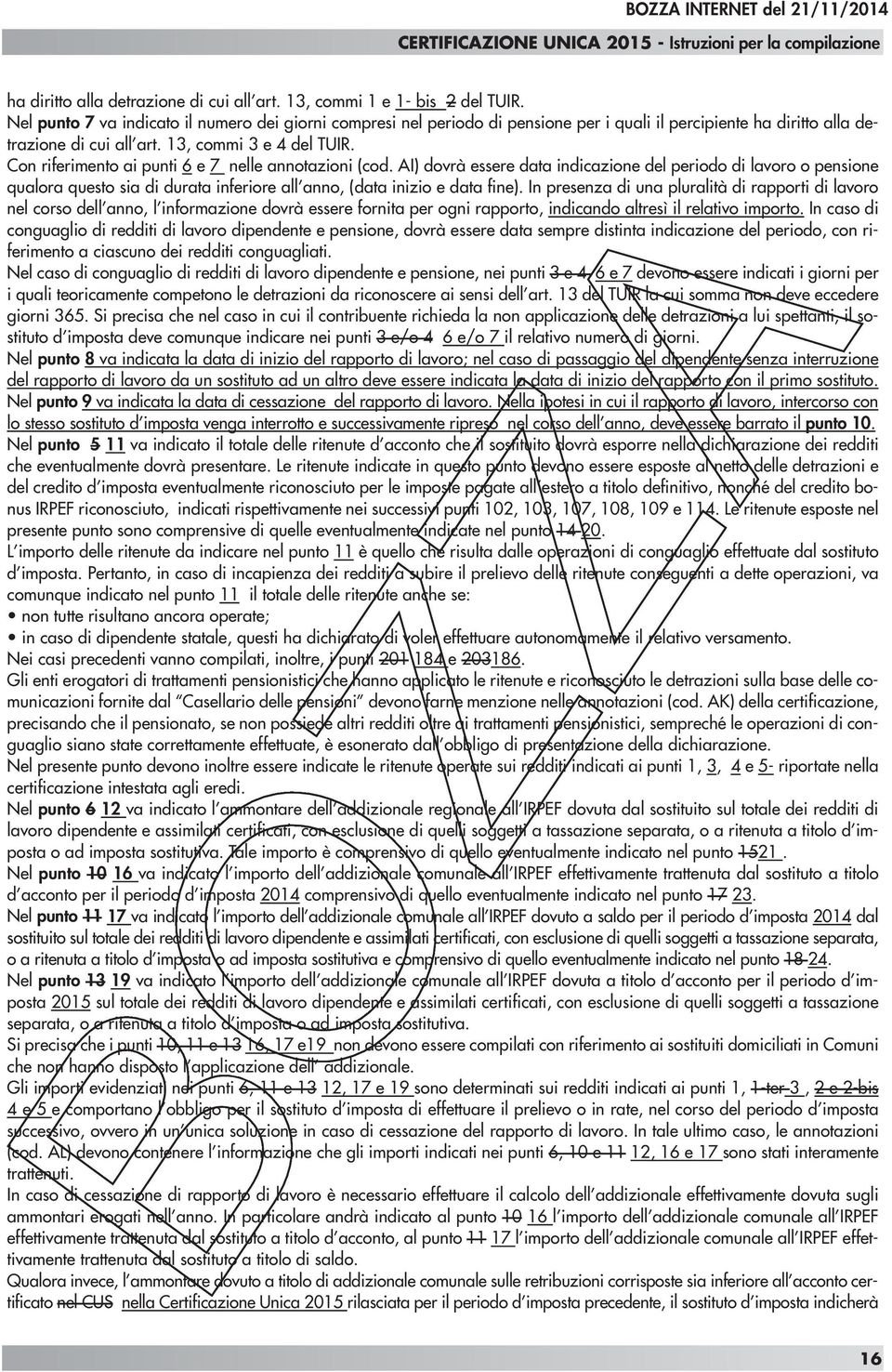 Con riferimento ai punti 6 e 7 nelle annotazioni (cod. AI) dovrà essere data indicazione del periodo di lavoro o pensione qualora questo sia di durata inferiore all anno, (data inizio e data fine).