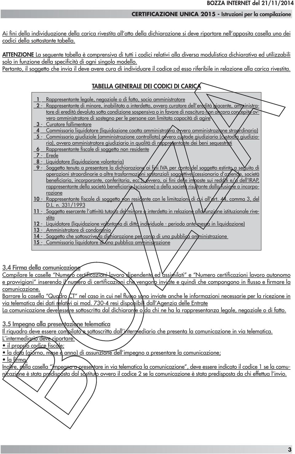 Pertanto, il soggetto che invia il deve avere cura di individuare il codice ad esso riferibile in relazione alla carica rivestita.