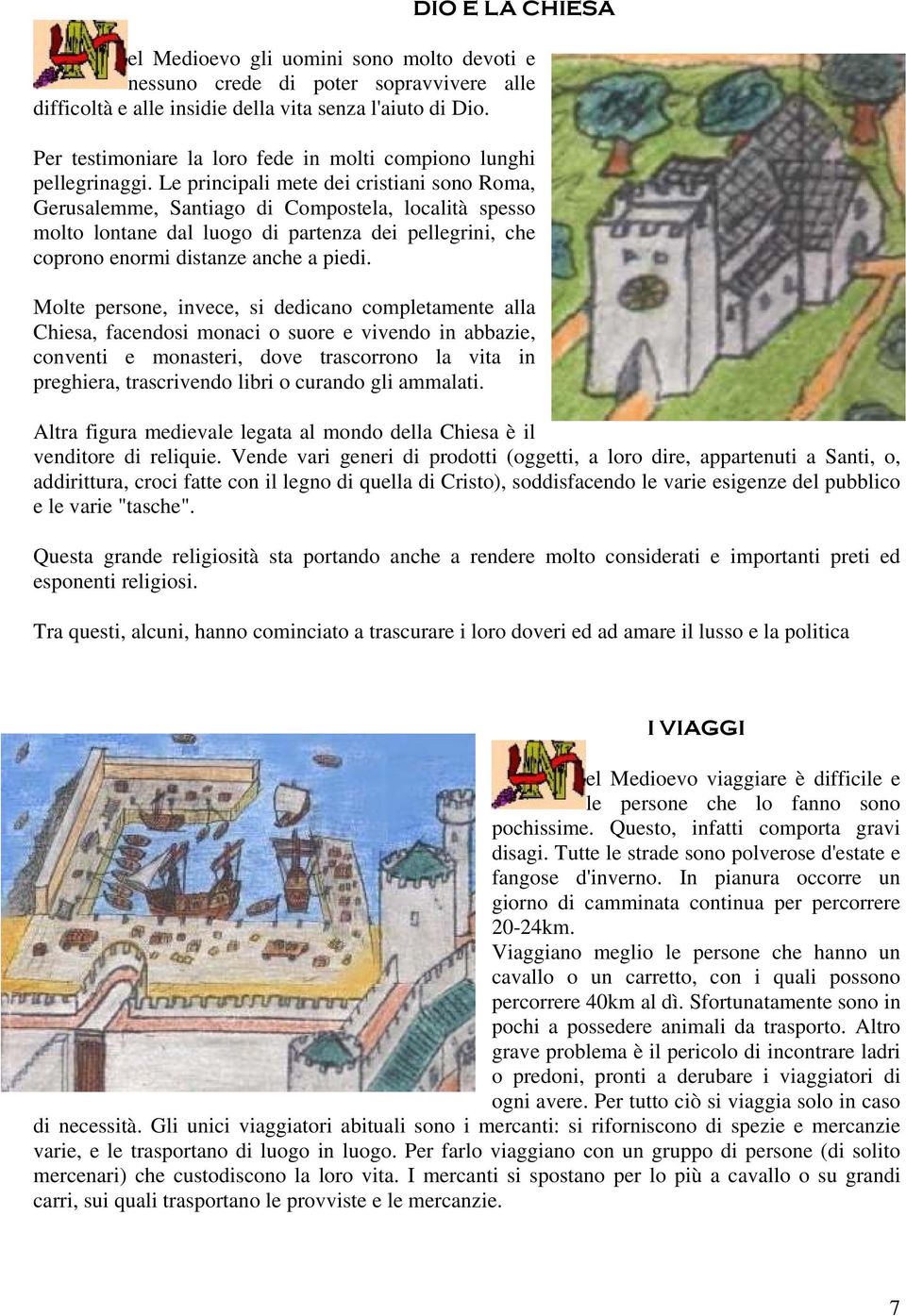 Le principali mete dei cristiani sono Roma, Gerusalemme, Santiago di Compostela, località spesso molto lontane dal luogo di partenza dei pellegrini, che coprono enormi distanze anche a piedi.