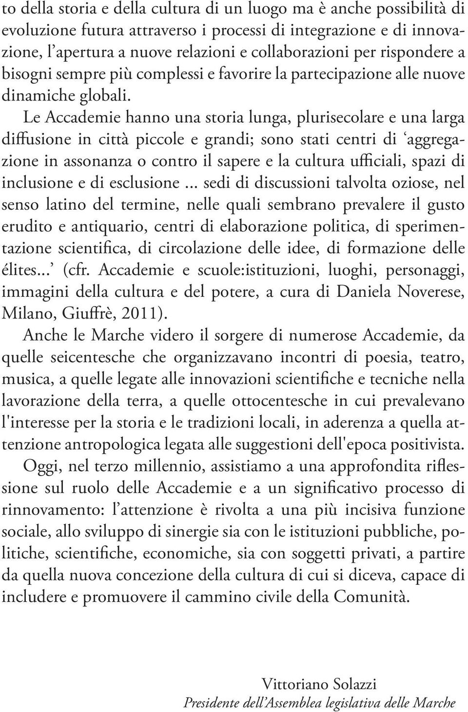 Le Accademie hanno una storia lunga, plurisecolare e una larga diffusione in città piccole e grandi; sono stati centri di aggregazione in assonanza o contro il sapere e la cultura ufficiali, spazi di