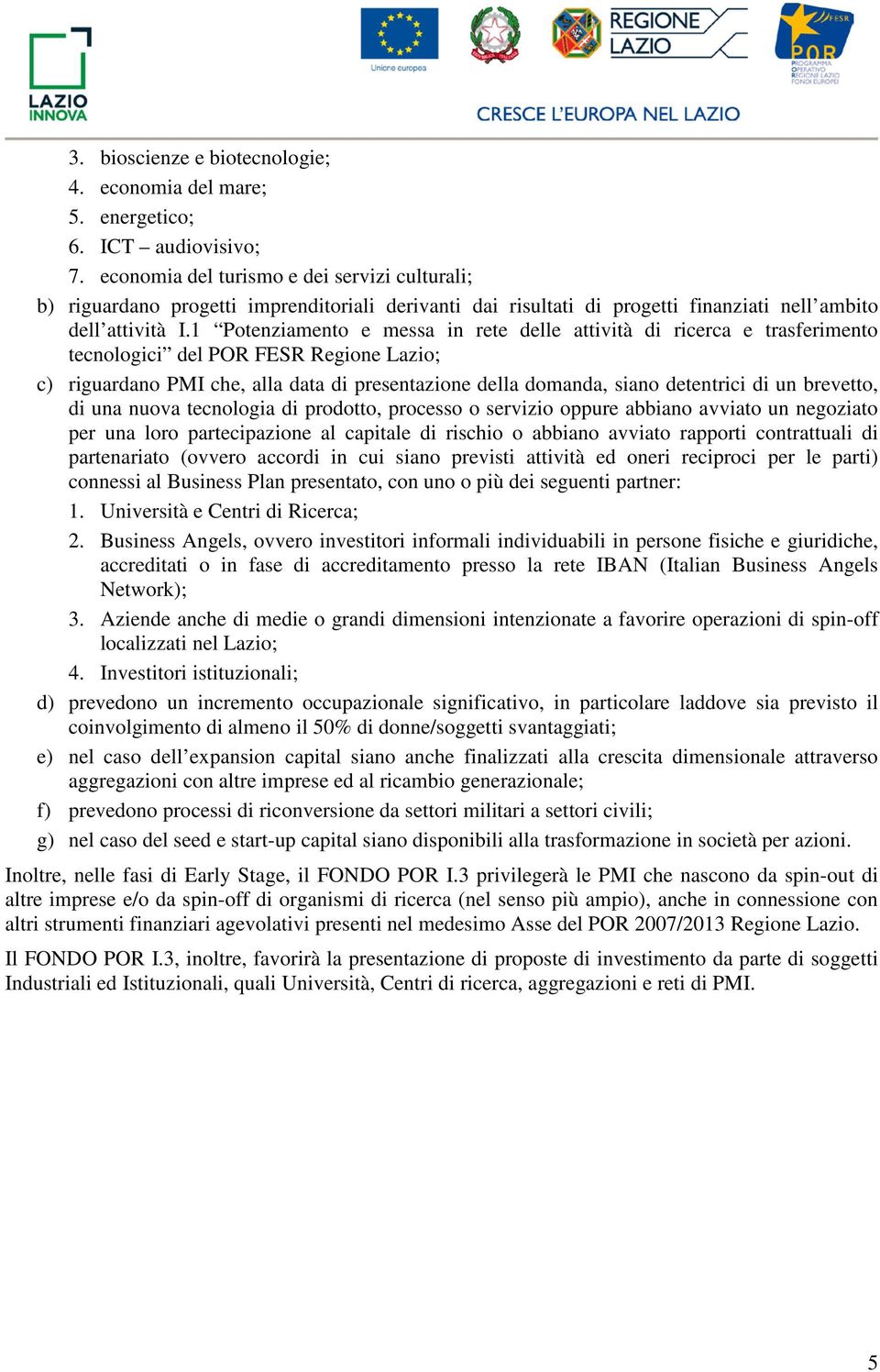 1 Potenziamento e messa in rete delle attività di ricerca e trasferimento tecnologici del POR FESR Regione Lazio; c) riguardano PMI che, alla data di presentazione della domanda, siano detentrici di