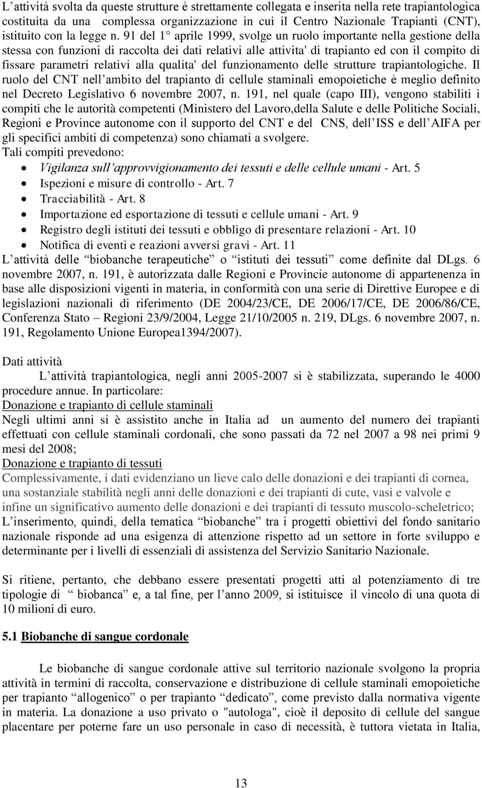 91 del 1 aprile 1999, svolge un ruolo importante nella gestione della stessa con funzioni di raccolta dei dati relativi alle attivita' di trapianto ed con il compito di fissare parametri relativi