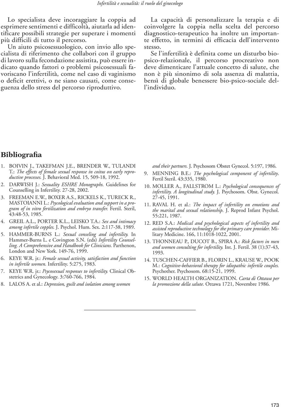 Un aiuto psicosessuologico, con invio allo specialista di riferimento che collabori con il gruppo di lavoro sulla fecondazione assistita, può essere indicato quando fattori o problemi psicosessuali