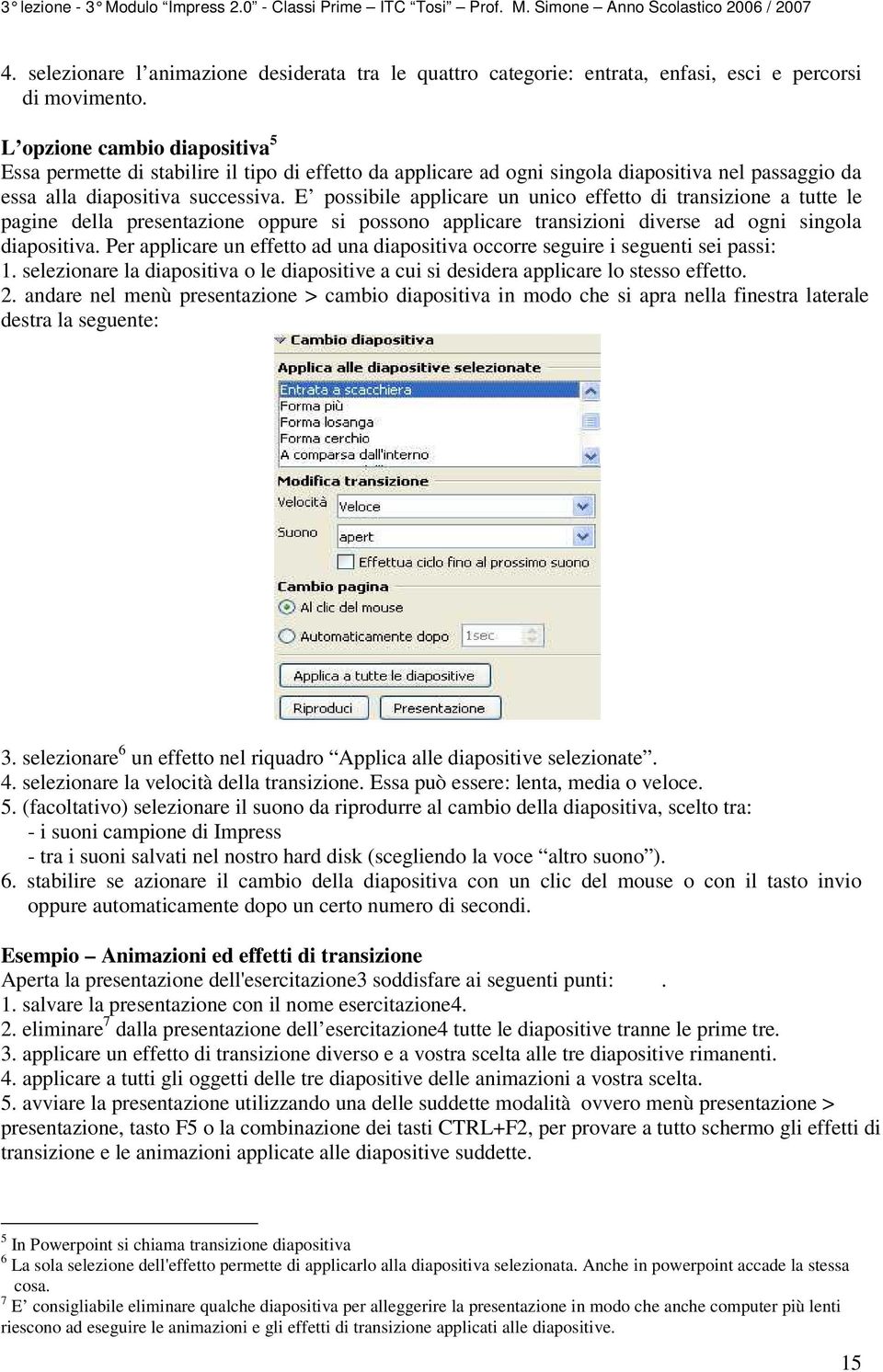 L opzione cambio diapositiva 5 Essa permette di stabilire il tipo di effetto da applicare ad ogni singola diapositiva nel passaggio da essa alla diapositiva successiva.