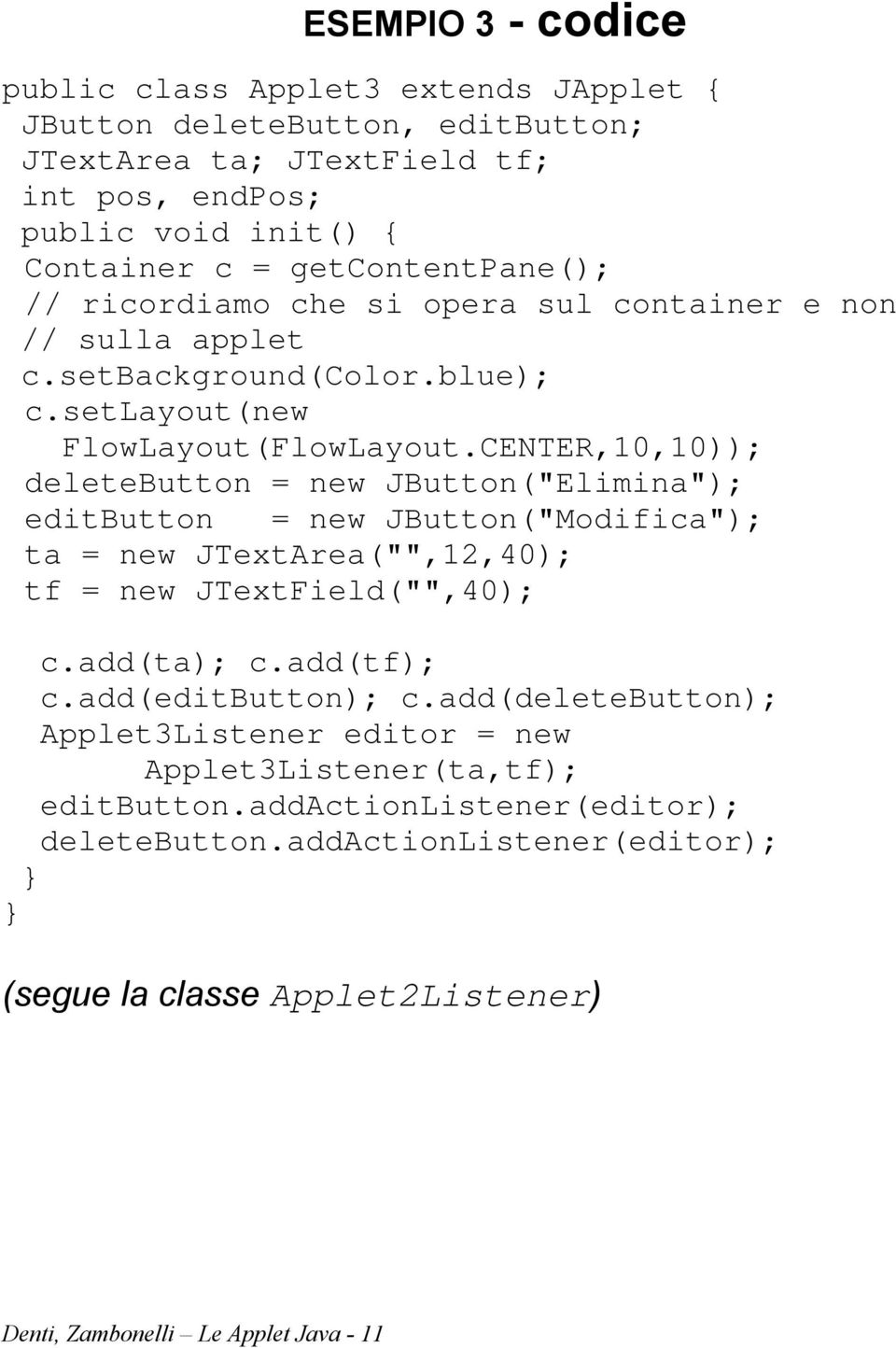 CENTER,10,10)); deletebutton = new JButton("Elimina"); editbutton = new JButton("Modifica"); ta = new JTextArea("",12,40); tf = new JTextField("",40); c.add(ta); c.add(tf); c.