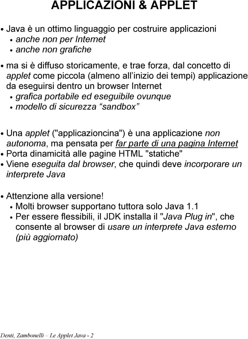 applicazione non autonoma, ma pensata per far parte di una pagina Internet Porta dinamicità alle pagine HTML "statiche" Viene eseguita dal browser, che quindi deve incorporare un interprete Java