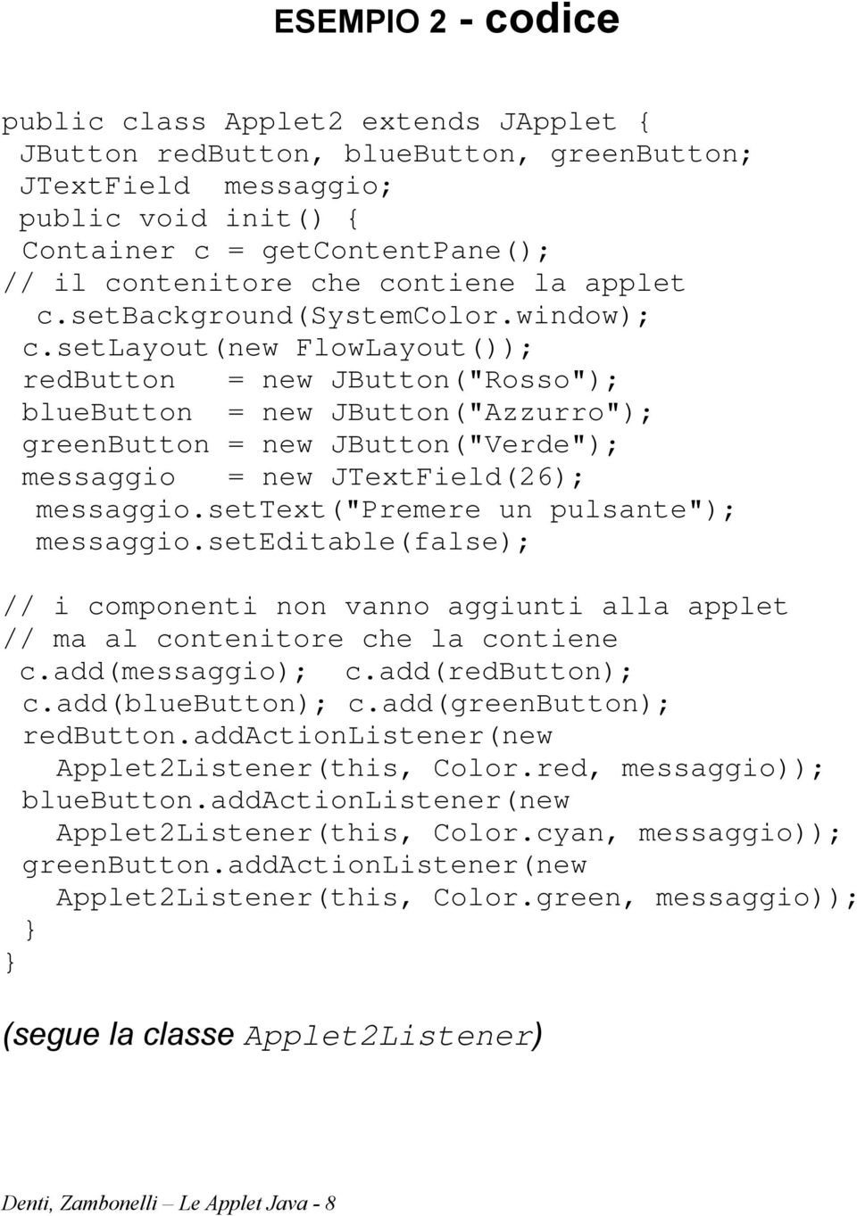 setlayout(new FlowLayout()); redbutton = new JButton("Rosso"); bluebutton = new JButton("Azzurro"); greenbutton = new JButton("Verde"); messaggio = new JTextField(26); messaggio.