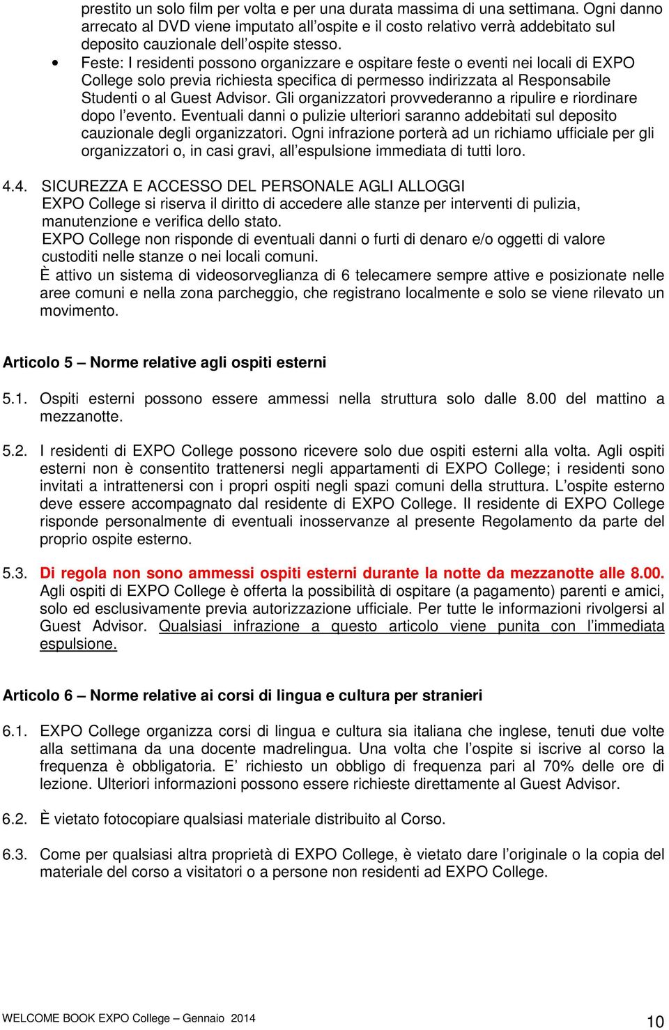 Feste: I residenti possono organizzare e ospitare feste o eventi nei locali di EXPO College solo previa richiesta specifica di permesso indirizzata al Responsabile Studenti o al Guest Advisor.